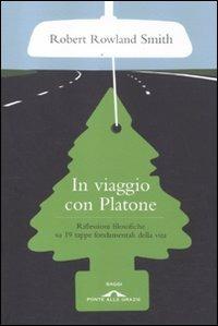 In viaggio con Platone. Riflessioni filosofiche su 19 tappe fondamentali della vita - Robert Rowland Smith - Libro Ponte alle Grazie 2012, Saggi | Libraccio.it