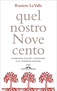 Quel nostro Novecento. Costituzione, Concilio, Sessantotto: le tre rivoluzioni interrotte - Raniero La Valle - Libro Ponte alle Grazie 2011, Fuori collana | Libraccio.it