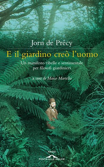 E il giardino creò l'uomo. Un manifesto ribelle e sentimentale per filosofi giardinieri - Jorn de Précy - Libro Ponte alle Grazie 2012, Saggi | Libraccio.it