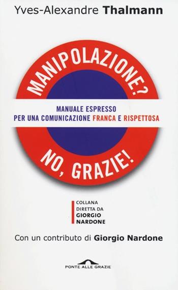 Manipolazione? No, grazie! Manuale espresso per una comunicazione franca e rispettosa - Yves-Alexandre Thalmann - Libro Ponte alle Grazie 2013, Saggi | Libraccio.it