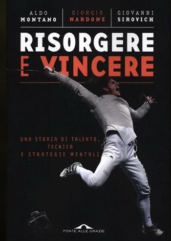Risorgere e vincere. Una storia di talento, tecnica e strategie mentali - Aldo Montano, Giorgio Nardone, Giovanni Sirovich - Libro Ponte alle Grazie 2012, Saggi | Libraccio.it