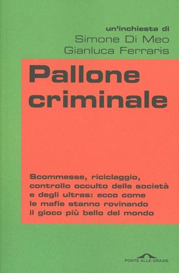 Pallone criminale - Simone Di Meo, Gianluca Ferraris - Libro Ponte alle Grazie 2012, Inchieste | Libraccio.it