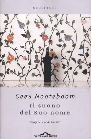 Il suono del suo nome. Viaggi nel mondo islamico - Cees Nooteboom - Libro Ponte alle Grazie 2012, Scrittori | Libraccio.it