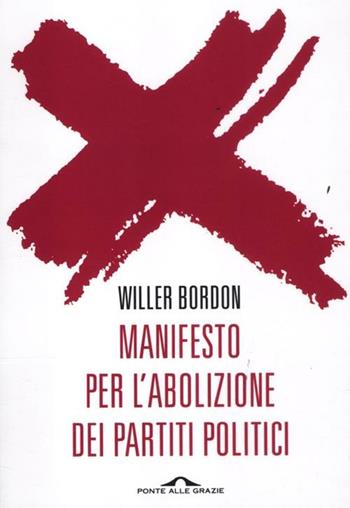 Manifesto per l'abolizione dei partiti politici - Willer Bordon - Libro Ponte alle Grazie 2012 | Libraccio.it