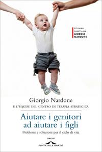 Aiutare i genitori ad aiutare i figli. Problemi e soluzioni per il ciclo di vita - Giorgio Nardone - Libro Ponte alle Grazie 2012, Saggi di terapia breve | Libraccio.it