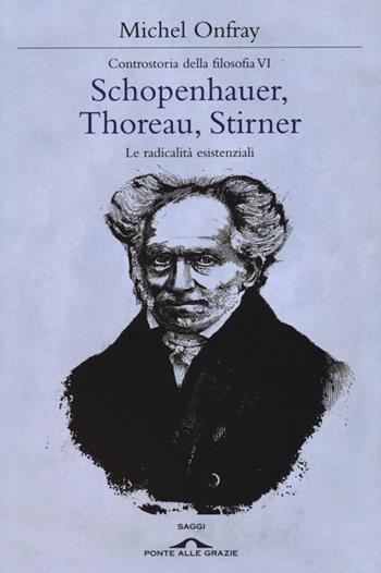 Schopenhauer, Thoreau, Stirner. Le radicalità esistenziali. Controstoria della filosofia. Vol. 6 - Michel Onfray - Libro Ponte alle Grazie 2013, Saggi | Libraccio.it