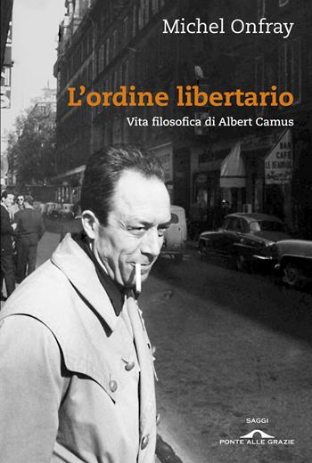 L'ordine libertario. Vita filosofica di Albert Camus - Michel Onfray - Libro Ponte alle Grazie 2013, Saggi | Libraccio.it