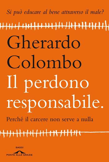 Il perdono responsabile. Perché il carcere non serve a nulla - Gherardo Colombo - Libro Ponte alle Grazie 2013, Fuori collana | Libraccio.it