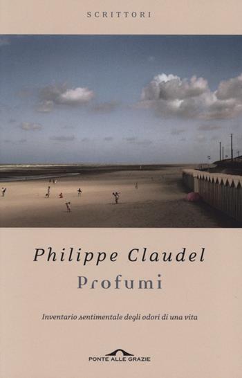 Profumi. Inventario sentimentale degli odori di una vita - Philippe Claudel - Libro Ponte alle Grazie 2013, Scrittori | Libraccio.it