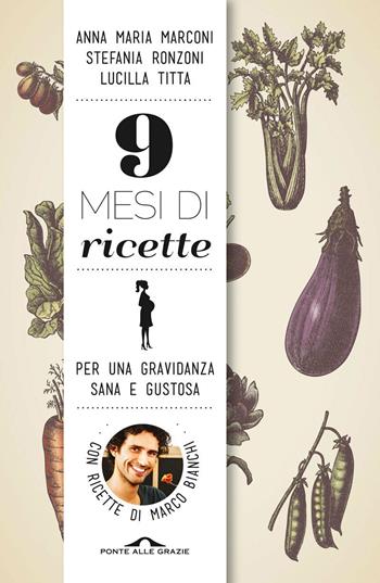 9 mesi di ricette. Per una gravidanza sana e gustosa - Anna Maria Marconi, Stefania Ronzoni, Lucilla Titta - Libro Ponte alle Grazie 2013, Fuori collana | Libraccio.it