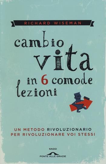 Cambio vita in 6 comode lezioni - Richard Wiseman - Libro Ponte alle Grazie 2013, Saggi | Libraccio.it