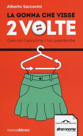 La gonna che visse 2 volte. Crea con l'upcycling il tuo guardaroba - Alberto Saccavini - Libro Ponte alle Grazie 2013, ManualMente | Libraccio.it