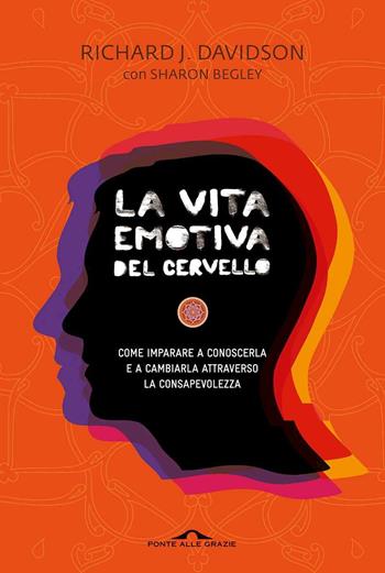 La vita emotiva del cervello. Come imparare a conoscerla e a cambiarla attraverso la consapevolezza - Richard J. Davidson, Sharon Begley - Libro Ponte alle Grazie 2013, Saggi | Libraccio.it