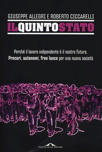 Il Quinto Stato. Perché il lavoro indipendente è il nostro futuro. Precari, autonomi, free lance per una nuova società - Giuseppe Allegri, Roberto Ciccarelli - Libro Ponte alle Grazie 2013, Saggi | Libraccio.it