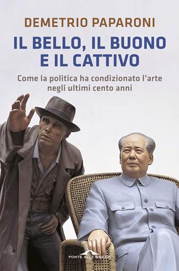 Il bello, il buono e il cattivo. Come la politica ha condizionato l'arte negli ultimi cento anni - Demetrio Paparoni - Libro Ponte alle Grazie 2014, Saggi | Libraccio.it