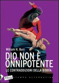 Dio non è onnipotente. Le contraddizioni della Bibbia - William H. Burr - Libro Stampa Alternativa 2007, Eretica | Libraccio.it
