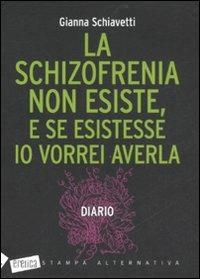 La schizofrenia non esiste, e se esistesse io vorrei averla. Diario - Gianna Schiavetti - Libro Stampa Alternativa 2008, Eretica | Libraccio.it