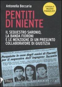 Pentiti di niente. Il sequestro Saronio, la banda Fioroni e le menzogne di un presunto collaboratore di giustizia - Antonella Beccaria - Libro Stampa Alternativa 2008, Eretica | Libraccio.it