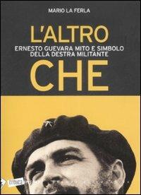 L'altro Che. Ernesto Guevara mito e simbolo della destra militante - Mario La Ferla - Libro Stampa Alternativa 2008, Eretica speciale | Libraccio.it