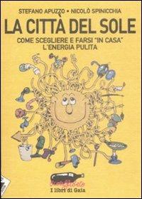 La città del sole. Come farsi «in casa» l'energia pulita - Stefano Apuzzo, Nicolò Spinicchia - Libro Stampa Alternativa 2009, Ecoalfabeto. I libri di Gaia | Libraccio.it