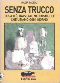 Senza trucco. Cosa c'è, davvero, nei cosmetici che usiamo ogni giorno - Nadia Tadioli - Libro Stampa Alternativa 2009, Ecoalfabeto. I libri di Gaia | Libraccio.it