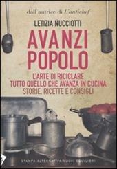 Avanzi popolo. L'arte di riciclare tutto quello che avanza in cucina. Storie, ricette e consigli