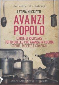 Avanzi popolo. L'arte di riciclare tutto quello che avanza in cucina. Storie, ricette e consigli - Letizia Nucciotti - Libro Stampa Alternativa 2009 | Libraccio.it