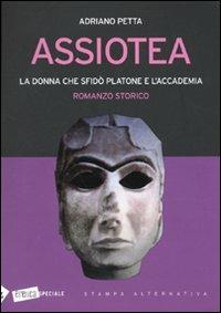 Assiotea. La donna che sfidò Platone e l'Accademia - Adriano Petta - Libro Stampa Alternativa 2009, Eretica speciale | Libraccio.it