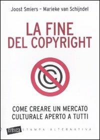 La fine del copyright. Come creare un mercato culturale aperto a tutti - Joost Smiers, Marieke Van Schijndel - Libro Stampa Alternativa 2009, Eretica | Libraccio.it