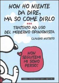 Non ho niente da dire, ma so come dirlo. Trattato a uso del moderno opinionista - Claudio Nutrito - Libro Stampa Alternativa 2009 | Libraccio.it