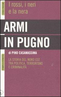 Armi in pugno. I rossi, i neri e la nera. La storia del Nord Est tra politica, terrorismo e criminalità - Pino Casamassima - Libro Stampa Alternativa 2010, Senza finzione | Libraccio.it
