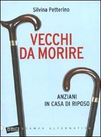 Vecchi da morire. Anziani in casa di riposo - Silvina Petterino - Libro Stampa Alternativa 2010, Eretica | Libraccio.it