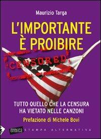 L' importante è proibire. Tutto quello che la censura ha vietato nelle canzoni - Maurizio Targa - Libro Stampa Alternativa 2011, Eretica | Libraccio.it