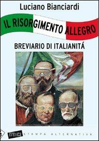 Il Risorgimento allegro. Breviario di italianità - Luciano Bianciardi - Libro Stampa Alternativa 2011, Eretica | Libraccio.it