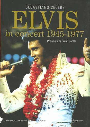 Elvis in concert 1945-1977 - Sebastiano Cecere - Libro Stampa Alternativa 2012, Grande sconcerto | Libraccio.it
