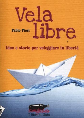 Vela libre. Idee e storie per veleggiare in libertà - Fabio Fiori - Libro Stampa Alternativa 2012, Ecoalfabeto. I libri di Gaia | Libraccio.it
