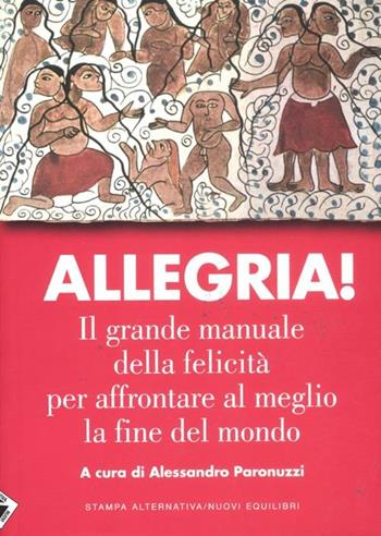 Allegria. Il grande manuale della felicità per affrontare al meglio la fine del mondo  - Libro Stampa Alternativa 2012 | Libraccio.it