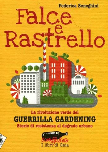 Falce e rastrello. La rivoluzione verde del Guerrilla gardening. Storie di resistenza al degrado urbano - Federica Seneghini - Libro Stampa Alternativa 2012, Ecoalfabeto. I libri di Gaia | Libraccio.it