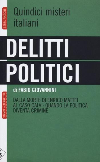 Delitti politici. Quindici misteri italiani. Dalla morte di Enrico Mattei al caso Calvi: quando la politica diventa crimine - Fabio Giovannini - Libro Stampa Alternativa 2013, Senza finzione | Libraccio.it