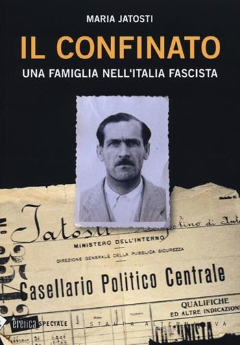 Il confinato. Una famiglia nell'Italia fascista - Maria Jatosti - Libro Stampa Alternativa 2013, Eretica speciale | Libraccio.it