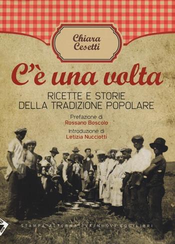 C'è una volta. Ricette e storie della tradizione popolare - Chiara Cesetti - Libro Stampa Alternativa 2013 | Libraccio.it