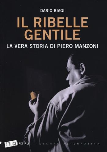 Il ribelle gentile. La vera storia di Piero Manzoni - Dario Biagi - Libro Stampa Alternativa 2013, Eretica speciale | Libraccio.it