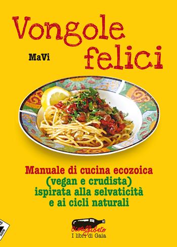 Vongole felici. Manuale di cucina ecozoica (vegan e crudista) ispirata alla selvaticità e ai cicli naturali - MaVi - Libro Stampa Alternativa 2014, Ecoalfabeto. I libri di Gaia | Libraccio.it