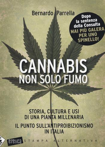 Cannabis non solo fumo. Storia, cultura e usi di una pianta millenaria. Il punto sull'antiproibizionismo in Italia - Bernardo Parrella - Libro Stampa Alternativa 2014, Eretica | Libraccio.it