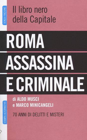 Roma assassina e criminale. Il libro nero della capitale. 70 anni di delitti e misteri  - Libro Stampa Alternativa 2014, Senza finzione | Libraccio.it