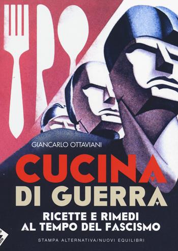 Cucina di guerra. Ricette e rimedi al tempo del fascismo - Giancarlo Ottaviani - Libro Stampa Alternativa 2014 | Libraccio.it