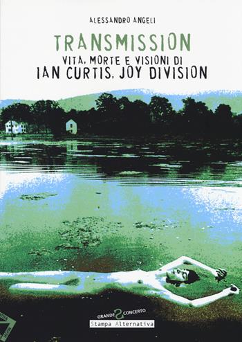 Transmission. Vita, morte e visioni di Ian Curtis, Joy Division - Alessandro Angeli - Libro Stampa Alternativa 2014, Grande sconcerto | Libraccio.it