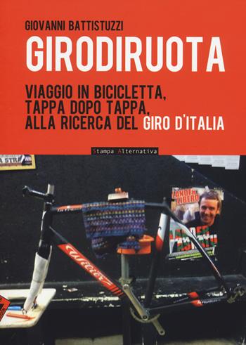 Girodiruota. Viaggio in bicicletta, tappa dopo tappa, alla ricerca del Giro d'italia - Giovanni Battistuzzi - Libro Stampa Alternativa 2014 | Libraccio.it