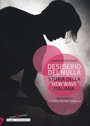 Desiderio del nulla. Storia della new wave italiana - Salvatore Coccoluto - Libro Stampa Alternativa 2014, Grande sconcerto | Libraccio.it