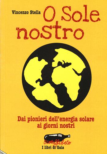 O sole nostro. Dai pionieri dell'energia solare ai giorni nostri - Vincenzo Stella - Libro Stampa Alternativa 2015, Ecoalfabeto. I libri di Gaia | Libraccio.it